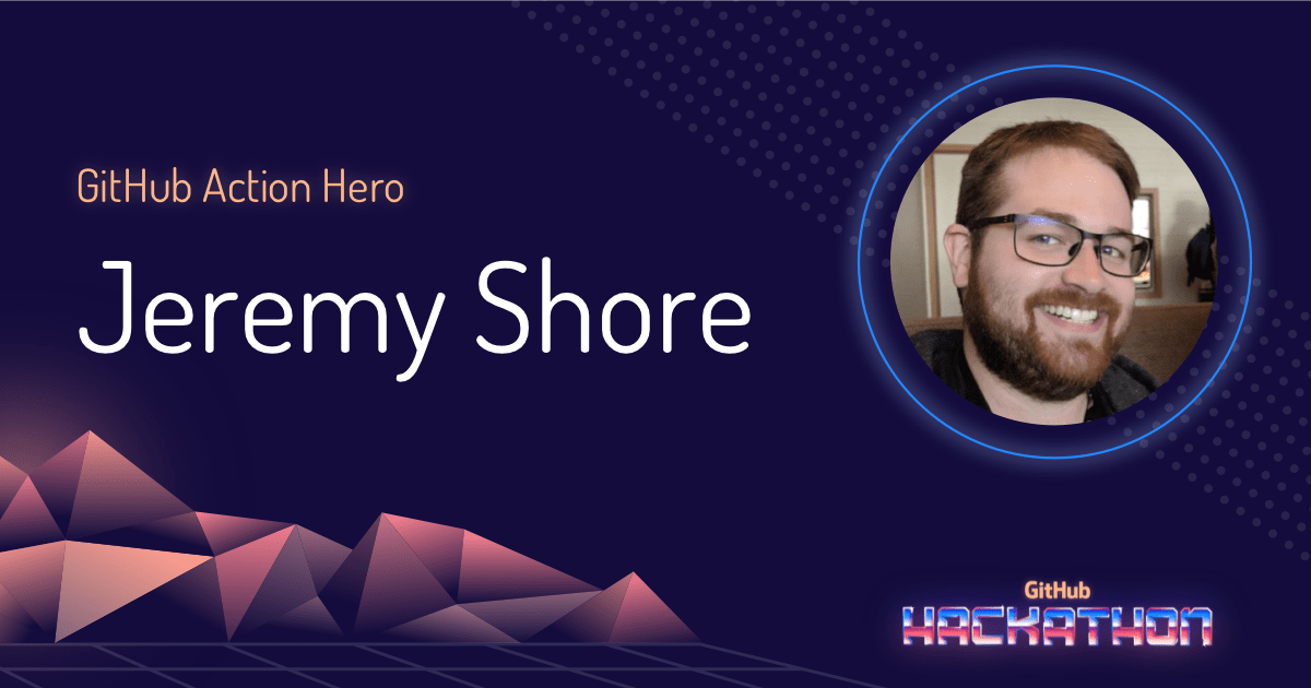 GitHub Action Hero: Jeremy Shore - The GitHub Blog