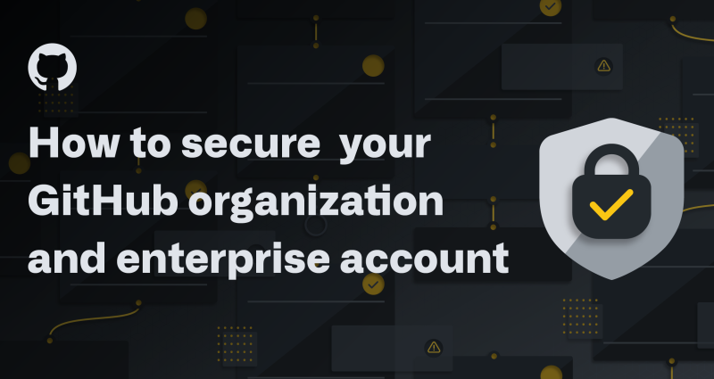 How to secure  your GitHub organization and enterprise account
