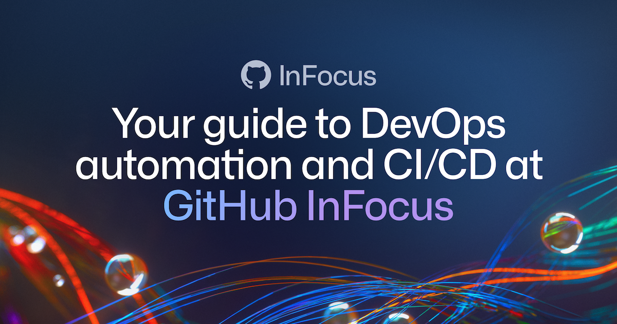 Your guide to DevOps automation and CI/CD at GitHub InFocus