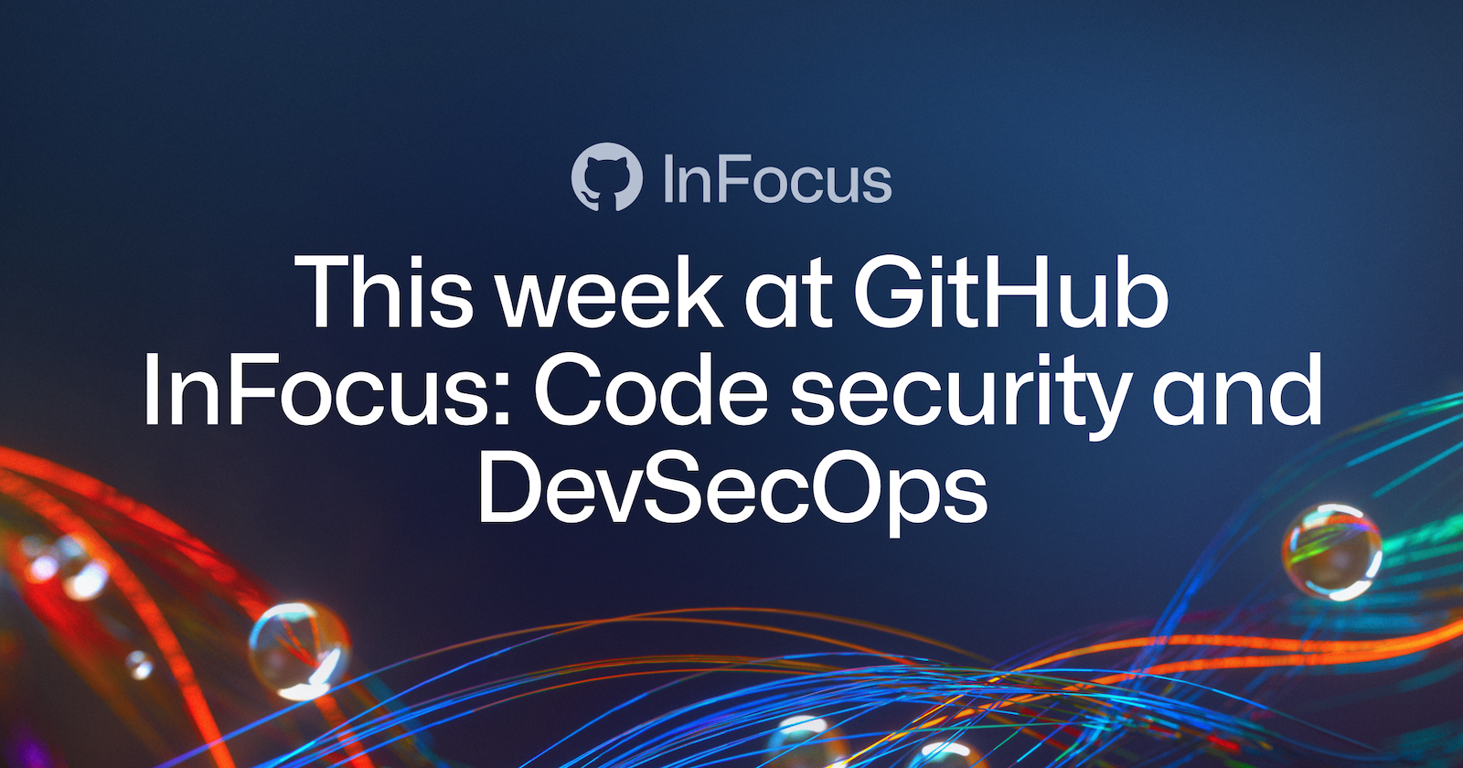 This week at GitHub InFocus: Code security and DevSecOps