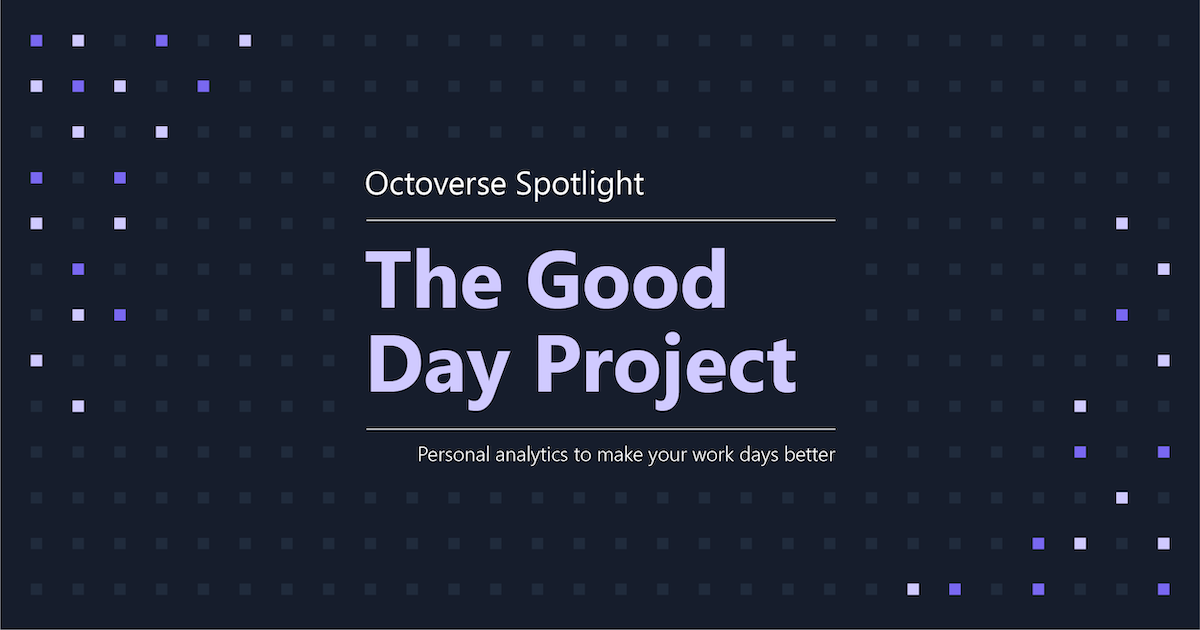 Octoverse Spotlight 2021: The Good Day Project—Personal analytics to make your work days better