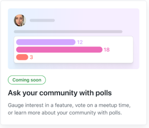 Feature card that reads: Coming soon! Ask your community with polls. Gauge interest in a feature, vote on a meetup time, or learn more about your community with polls.