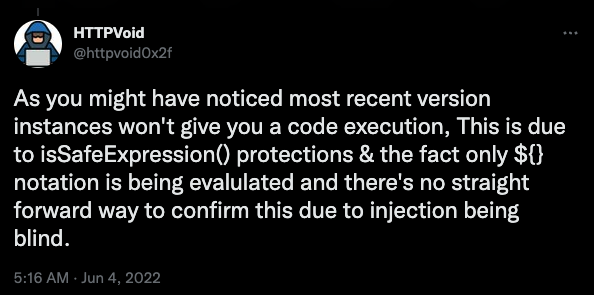 Screenshot of a tweet from user @httpvoid0x2f on June 4, 2022 that reads, "As you might have noticed most recent version instances won't give you a code execution. This is due to isSafeExpression protections and the fact only ${} notation is being evaluated and there's no straight forward way to confirm this due to injection being blind." 