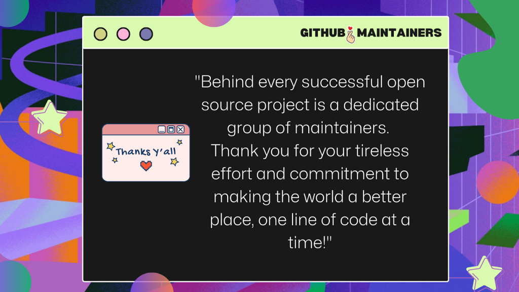 Thanks, y'all! "Behind every successful open source project is a dedicated group of maintainers. Thank you for your tireless effort and commitment to making the world a better place, one line of code at a time."
